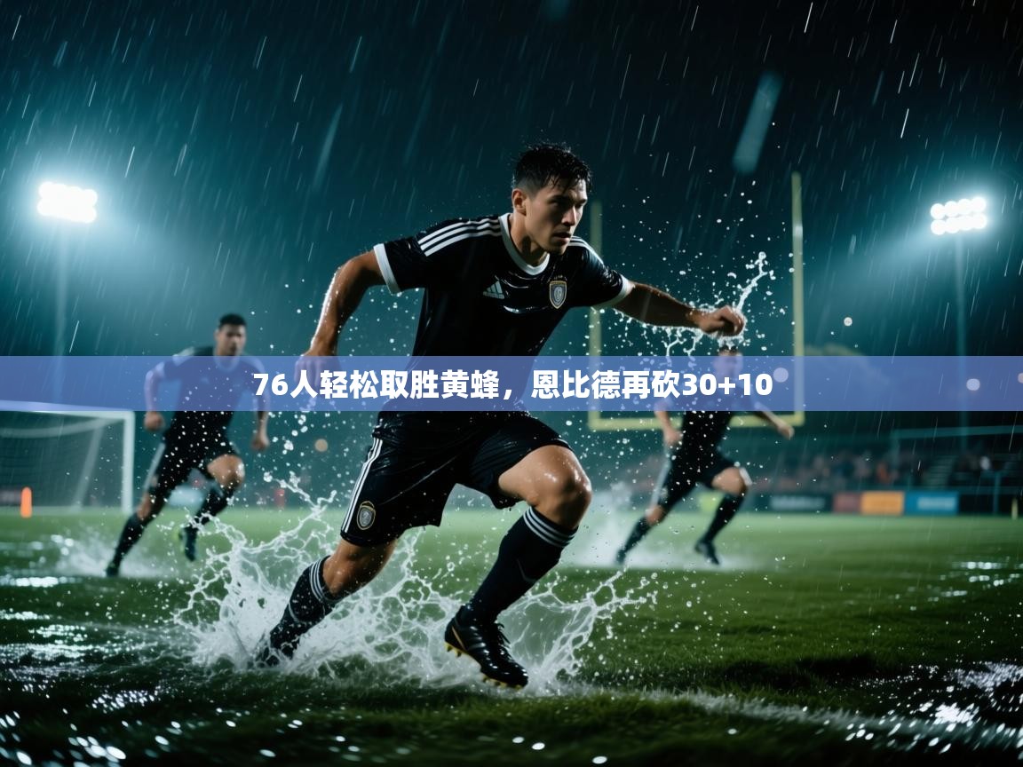 爱游戏娱乐登录-76人轻松取胜黄蜂,恩比德再砍30+10 第3张