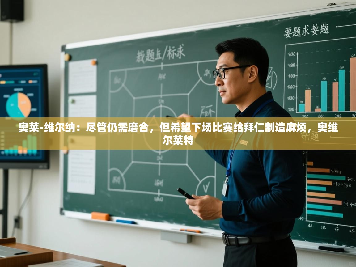 爱游戏平台官网入口-奥莱-维尔纳：尽管仍需磨合，但希望下场比赛给拜仁制造麻烦，奥维尔莱特  第3张