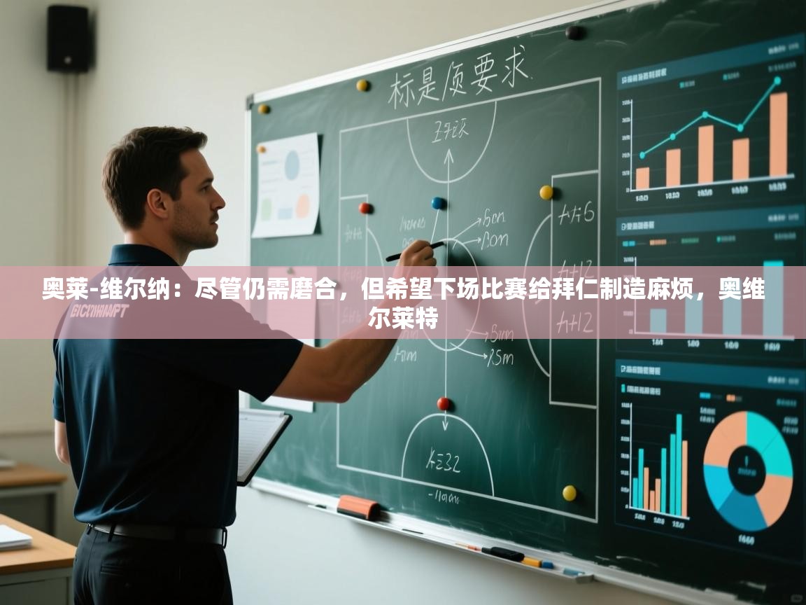 爱游戏平台官网入口-奥莱-维尔纳：尽管仍需磨合，但希望下场比赛给拜仁制造麻烦，奥维尔莱特  第4张