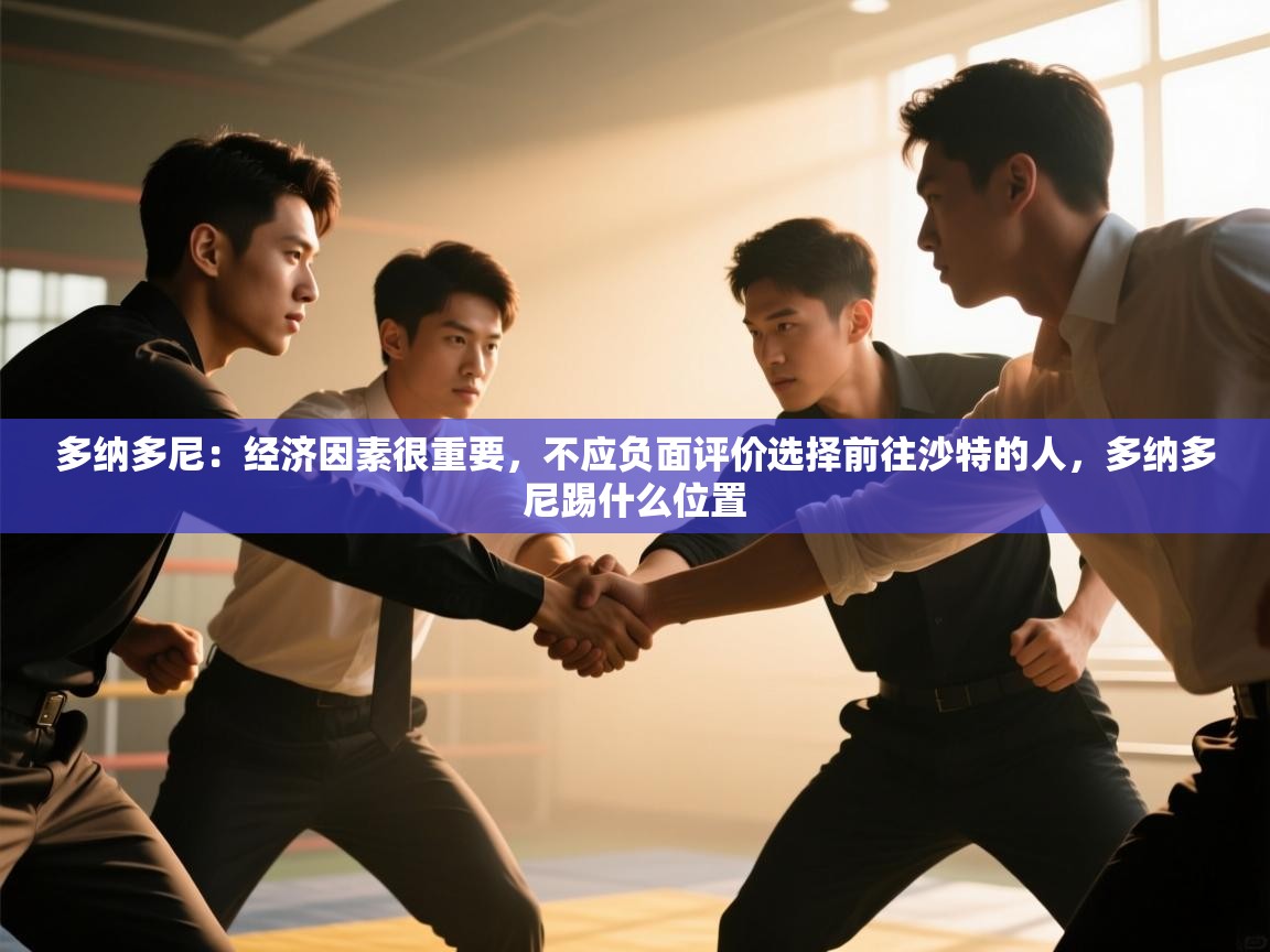 爱游戏体育官网-多纳多尼：经济因素很重要，不应负面评价选择前往沙特的人，多纳多尼踢什么位置  第4张