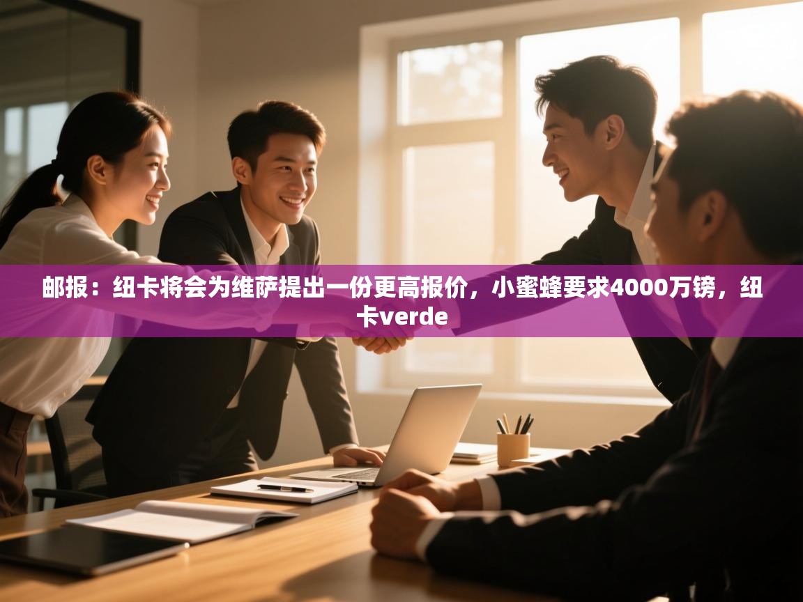 爱体育游戏网站-邮报：纽卡将会为维萨提出一份更高报价，小蜜蜂要求4000万镑，纽卡verde  第1张