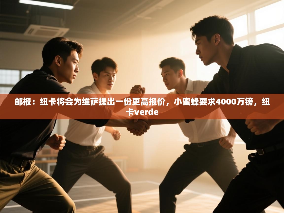 爱体育游戏网站-邮报：纽卡将会为维萨提出一份更高报价，小蜜蜂要求4000万镑，纽卡verde  第2张