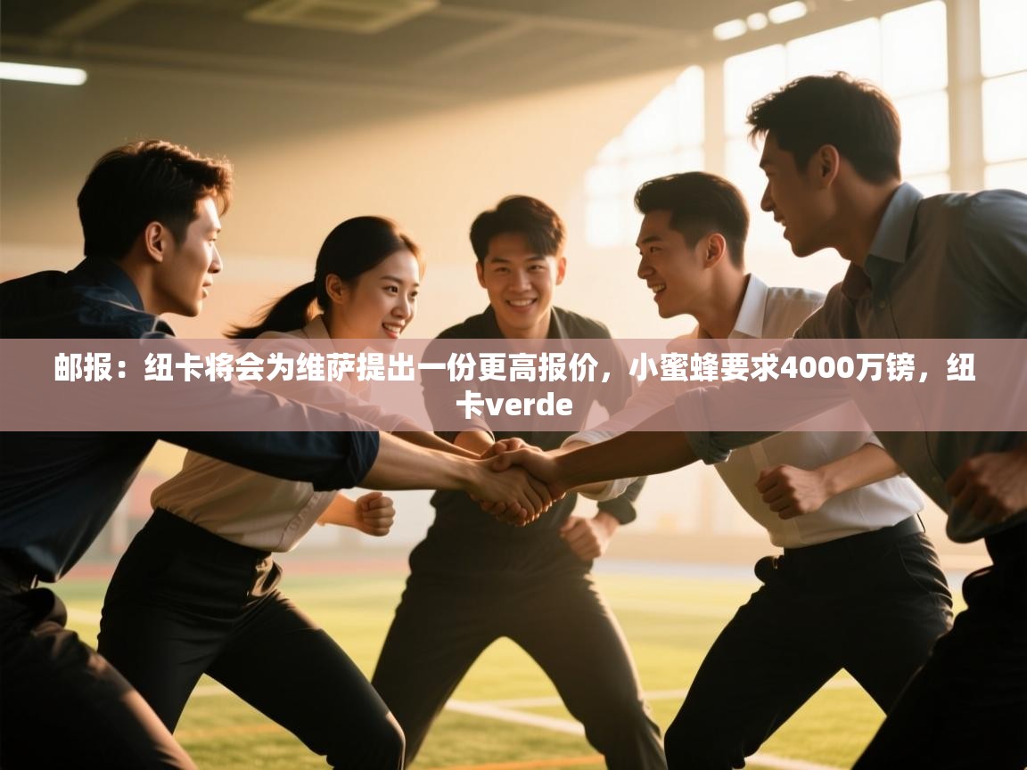 爱体育游戏网站-邮报：纽卡将会为维萨提出一份更高报价，小蜜蜂要求4000万镑，纽卡verde  第4张