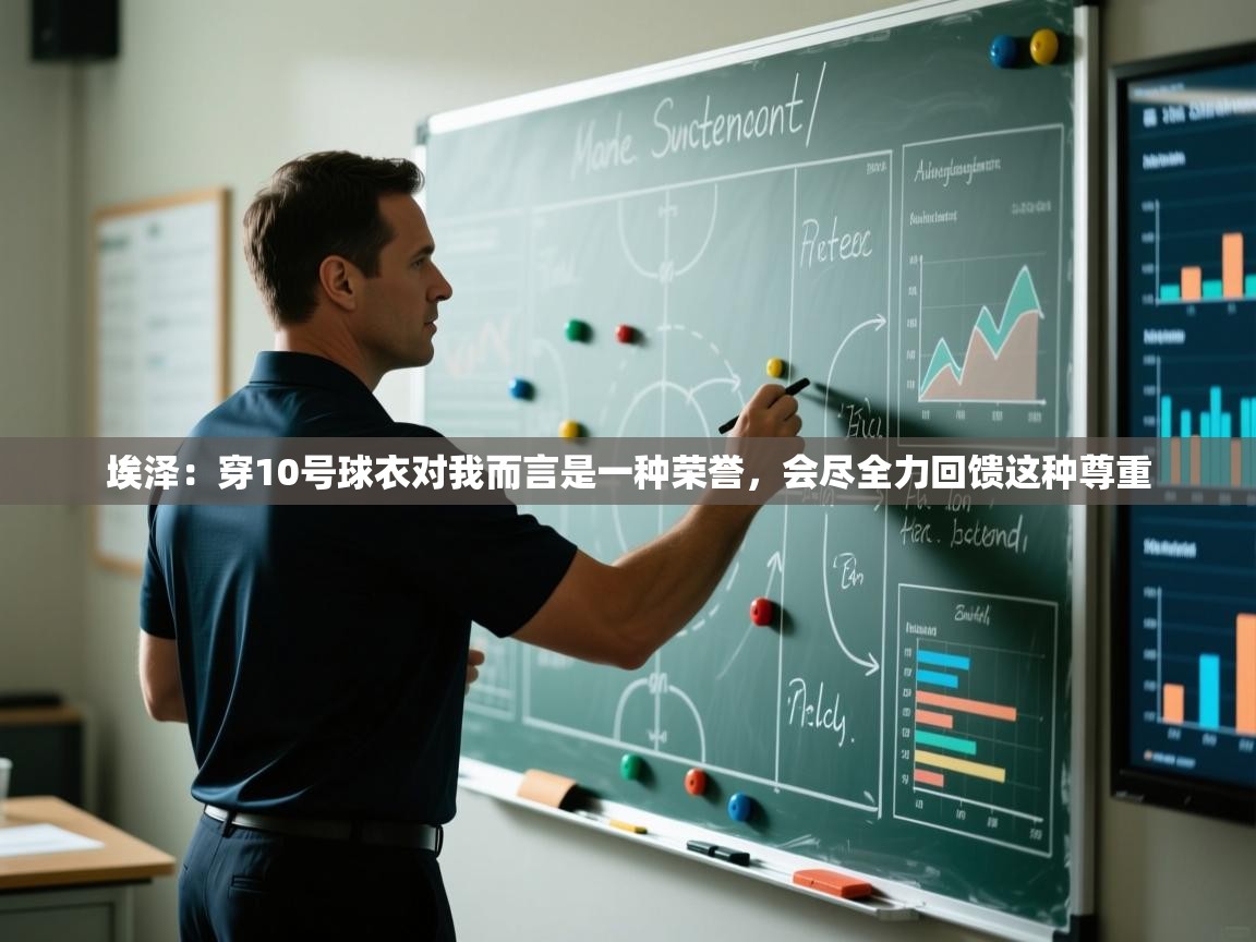 爱游戏娱乐app下载-埃泽：穿10号球衣对我而言是一种荣誉，会尽全力回馈这种尊重  第4张