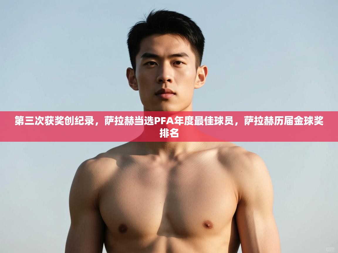 爱游戏体育下载-第三次获奖创纪录，萨拉赫当选PFA年度最佳球员，萨拉赫历届金球奖排名  第2张