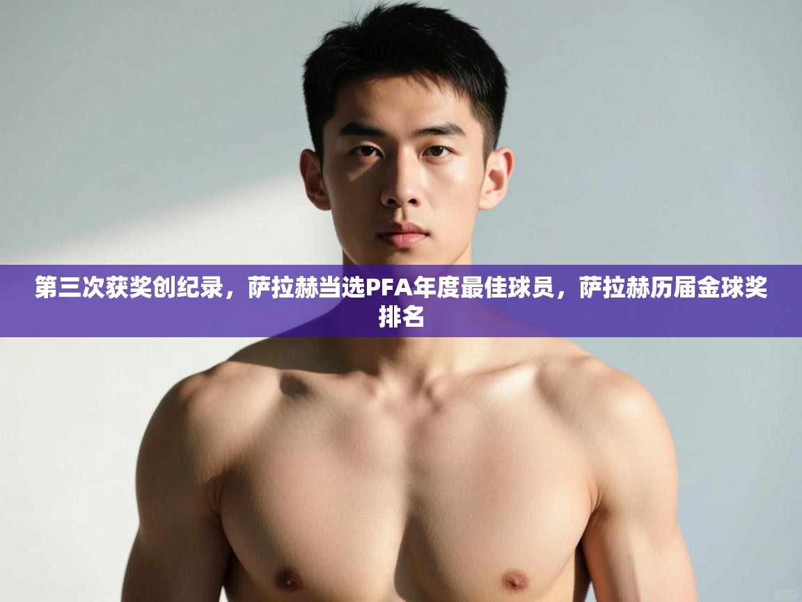 爱游戏体育下载-第三次获奖创纪录，萨拉赫当选PFA年度最佳球员，萨拉赫历届金球奖排名  第3张