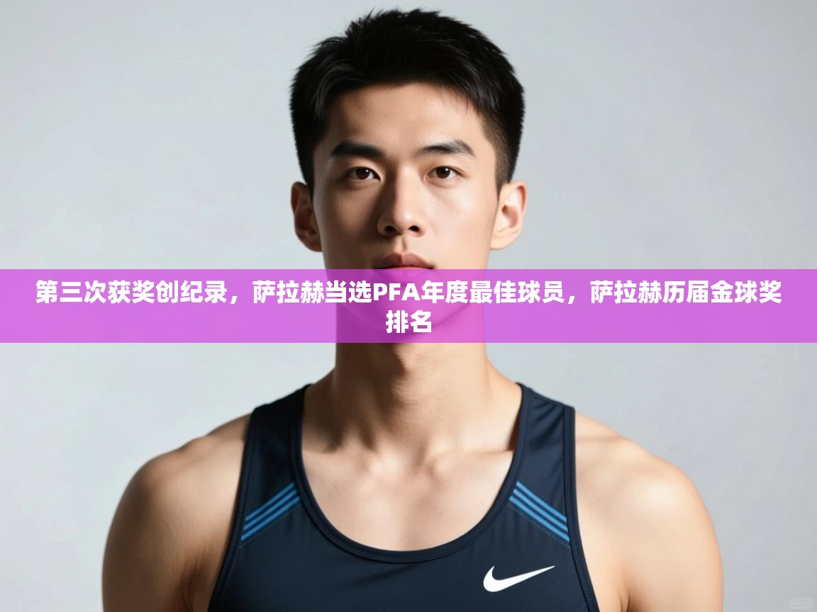 爱游戏体育下载-第三次获奖创纪录，萨拉赫当选PFA年度最佳球员，萨拉赫历届金球奖排名  第4张