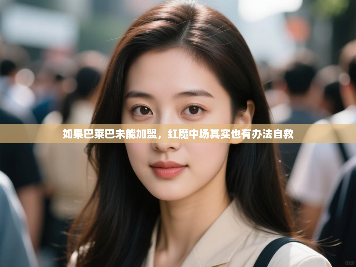 爱游戏ayx官网下载-如果巴莱巴未能加盟,红魔中场其实也有办法自救 第2张