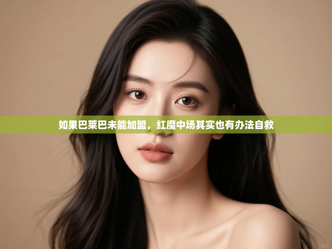 爱游戏ayx官网下载-如果巴莱巴未能加盟,红魔中场其实也有办法自救 第3张