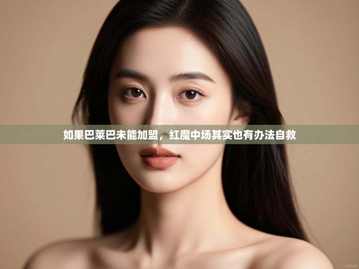 爱游戏ayx官网下载-如果巴莱巴未能加盟,红魔中场其实也有办法自救 第4张