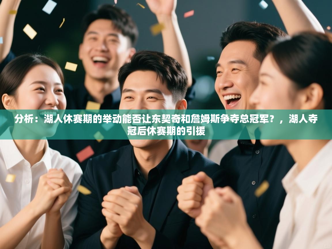 爱游戏厅下载-分析:湖人休赛期的举动能否让东契奇和詹姆斯争夺总冠军?,湖人夺冠后休赛期的引援 第1张