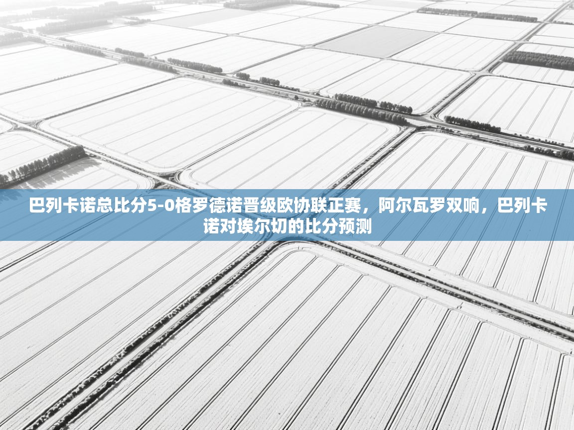 趣玩体育nba直播-巴列卡诺总比分5-0格罗德诺晋级欧协联正赛,阿尔瓦罗双响,巴列卡诺对埃尔切的比分预测 第3张