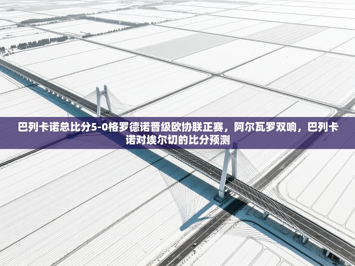 趣玩体育nba直播-巴列卡诺总比分5-0格罗德诺晋级欧协联正赛,阿尔瓦罗双响,巴列卡诺对埃尔切的比分预测 第4张