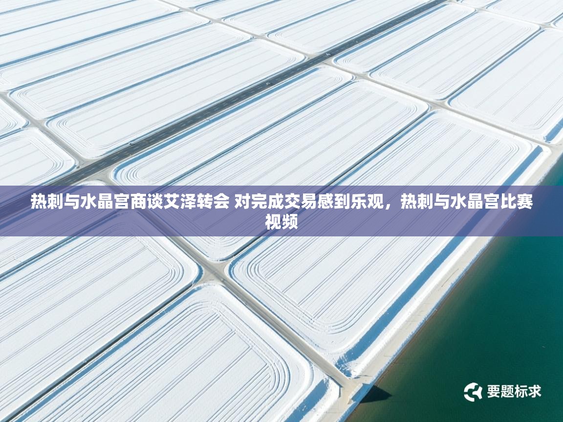 爱游戏体育下载-热刺与水晶宫商谈艾泽转会 对完成交易感到乐观,热刺与水晶宫比赛视频 第4张