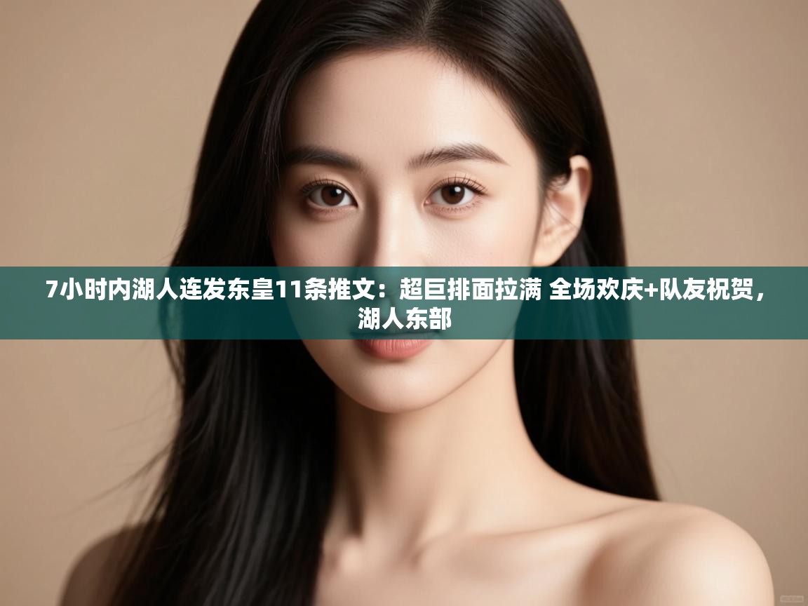 爱游戏体育全站入口-7小时内湖人连发东皇11条推文:超巨排面拉满 全场欢庆+队友祝贺,湖人东部 第1张