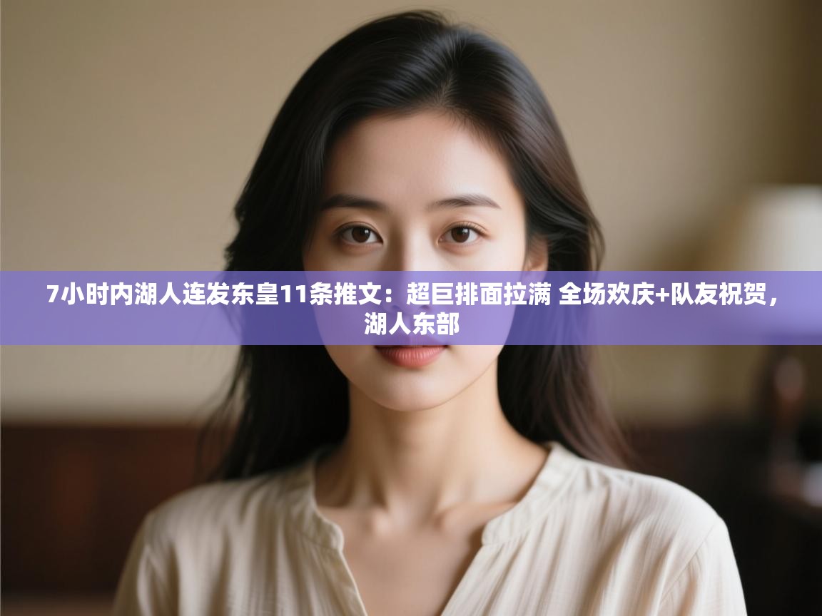 爱游戏体育全站入口-7小时内湖人连发东皇11条推文:超巨排面拉满 全场欢庆+队友祝贺,湖人东部 第3张