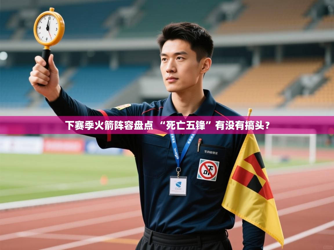 爱游戏体育娱乐-下赛季火箭阵容盘点 “死亡五锋”有没有搞头? 第2张