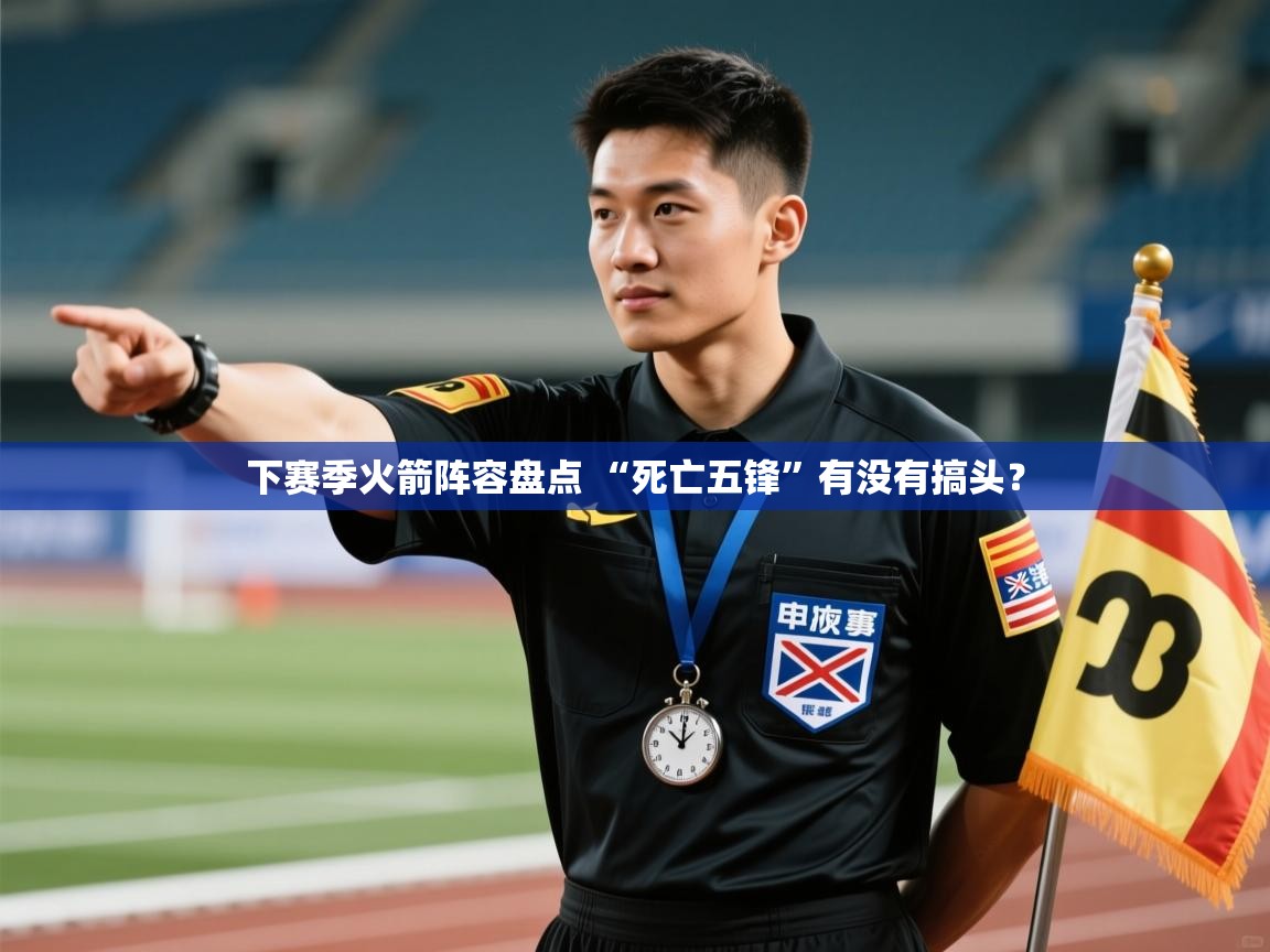 爱游戏体育娱乐-下赛季火箭阵容盘点 “死亡五锋”有没有搞头? 第4张