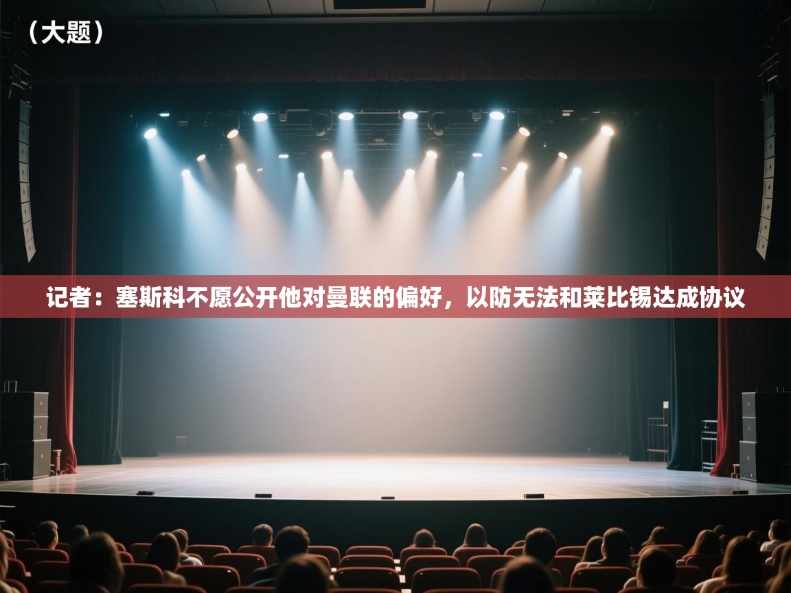 爱游戏体育-记者:塞斯科不愿公开他对曼联的偏好,以防无法和莱比锡达成协议 第2张