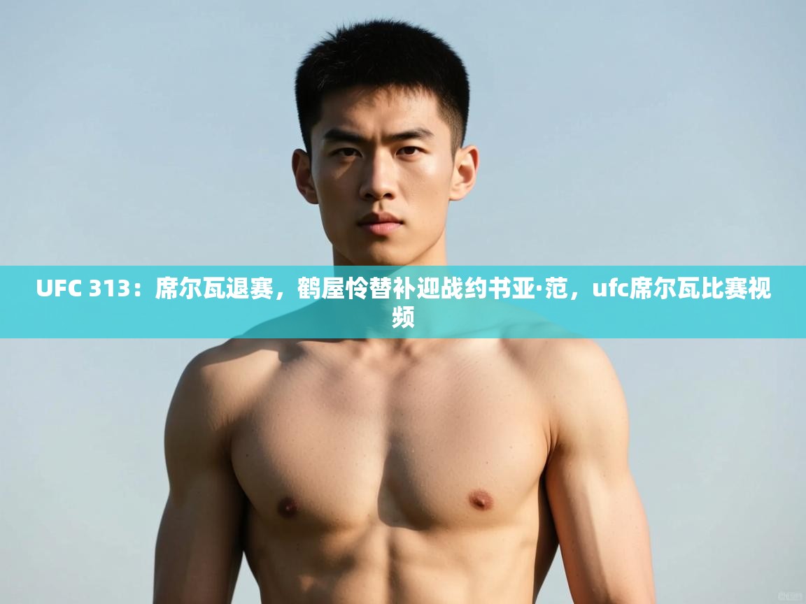 爱游戏ayx官网下载-UFC 313:席尔瓦退赛,鹤屋怜替补迎战约书亚·范,ufc席尔瓦比赛视频 第3张