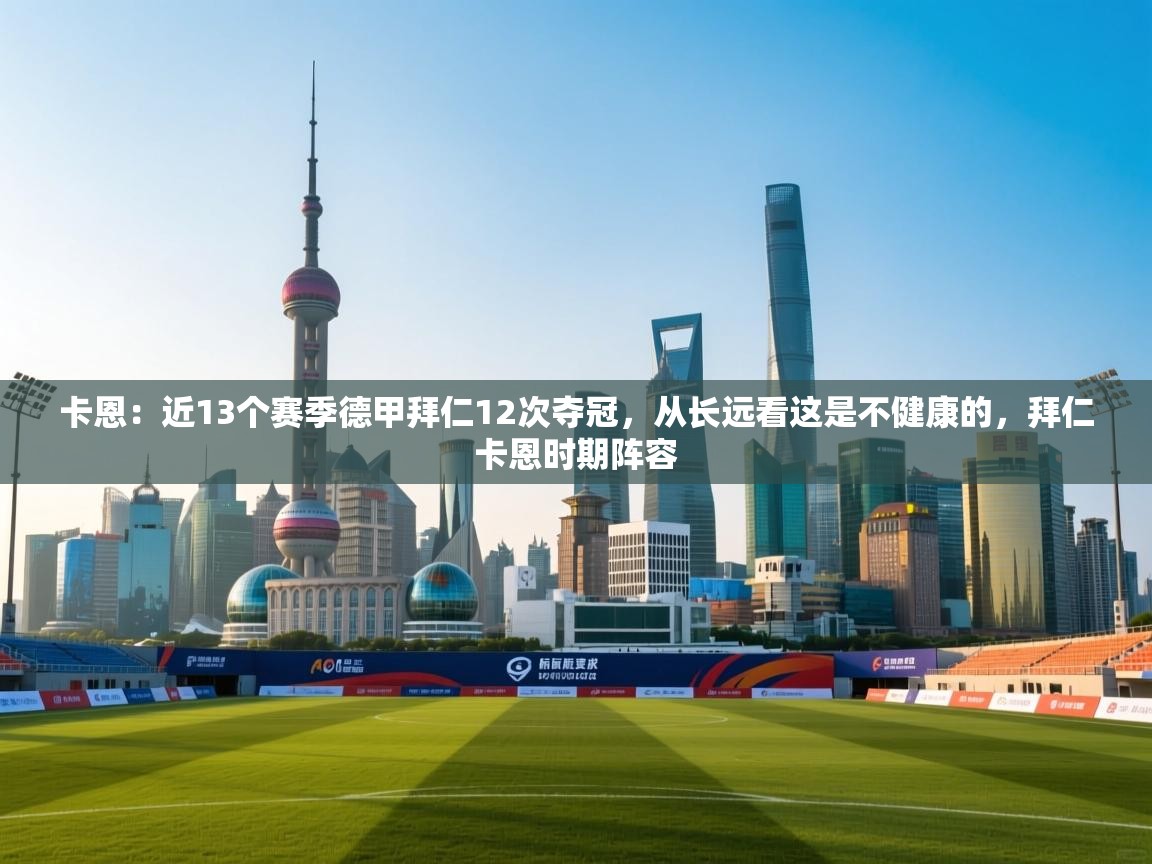 爱游戏体育娱乐-卡恩:近13个赛季德甲拜仁12次夺冠,从长远看这是不健康的,拜仁卡恩时期阵容 第1张