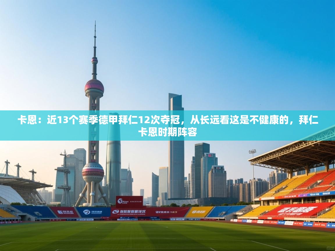 爱游戏体育娱乐-卡恩:近13个赛季德甲拜仁12次夺冠,从长远看这是不健康的,拜仁卡恩时期阵容 第2张