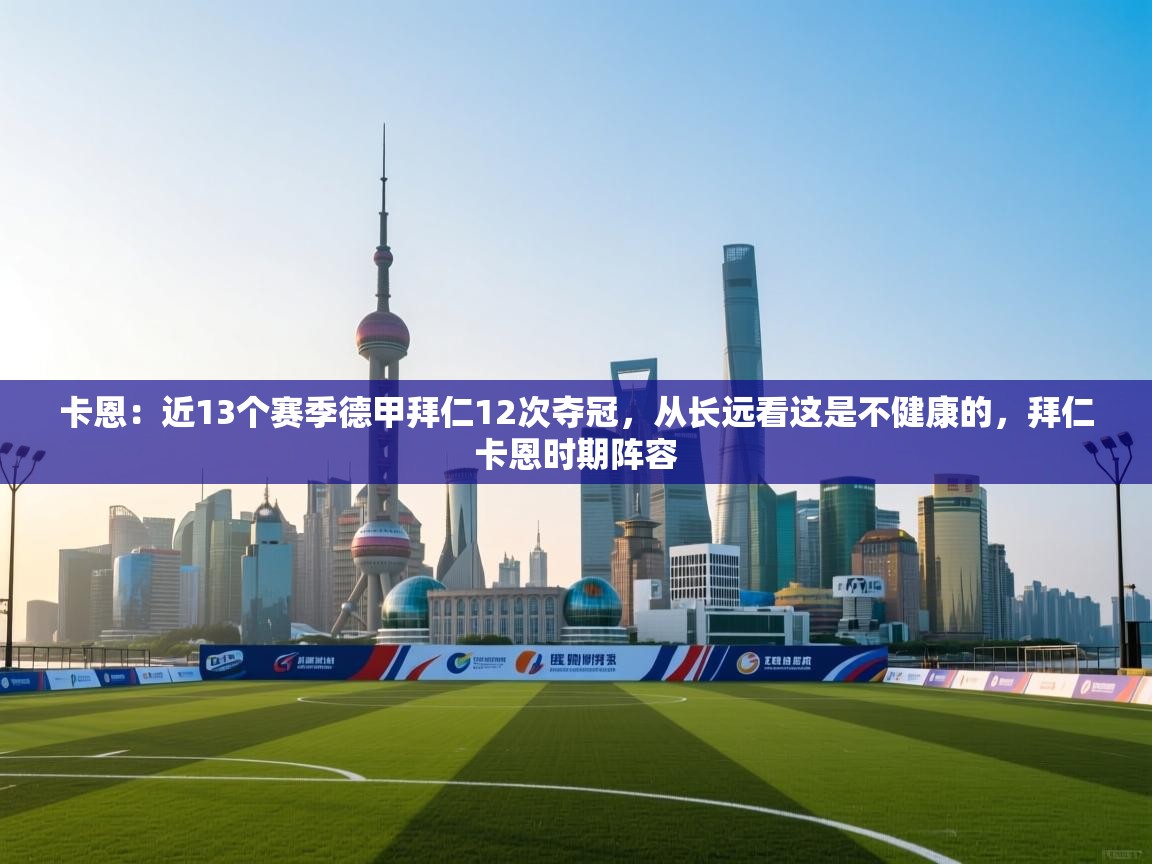 爱游戏体育娱乐-卡恩:近13个赛季德甲拜仁12次夺冠,从长远看这是不健康的,拜仁卡恩时期阵容 第3张