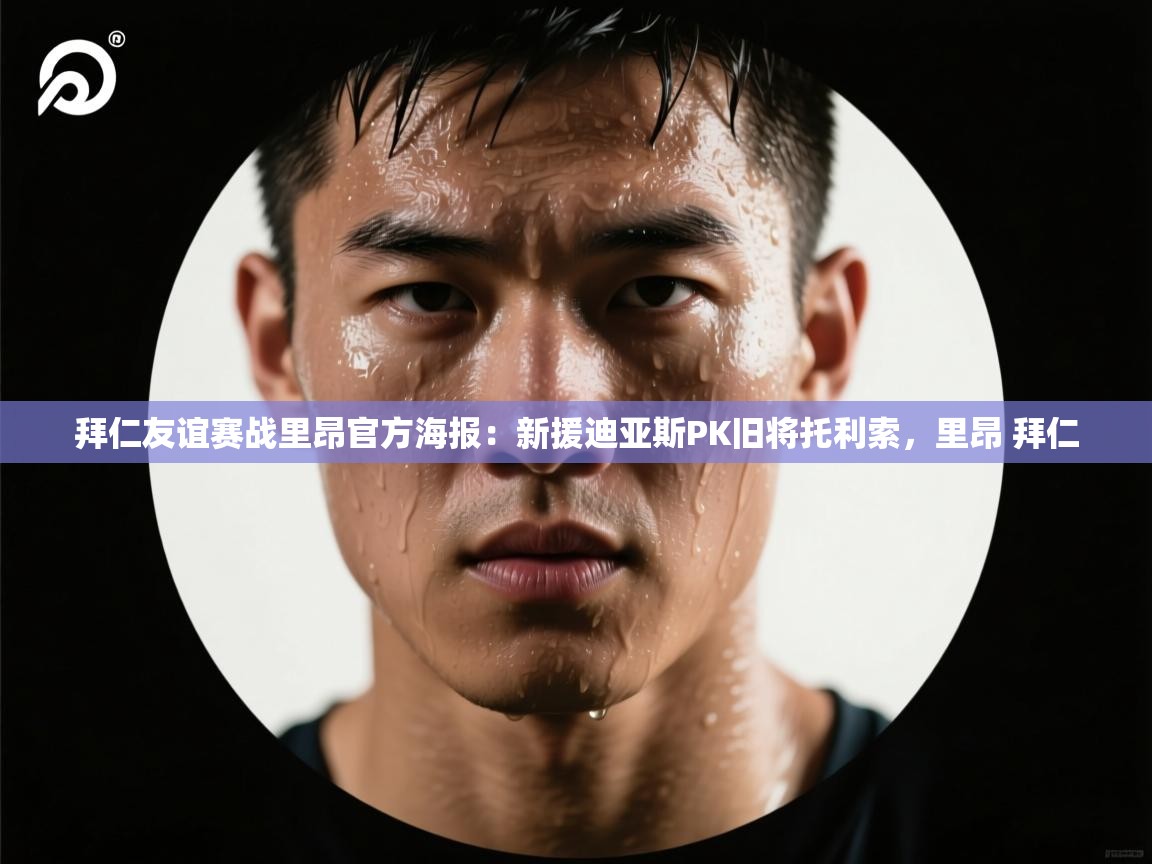 爱游戏体育全站入口-拜仁友谊赛战里昂官方海报:新援迪亚斯PK旧将托利索,里昂 拜仁 第2张