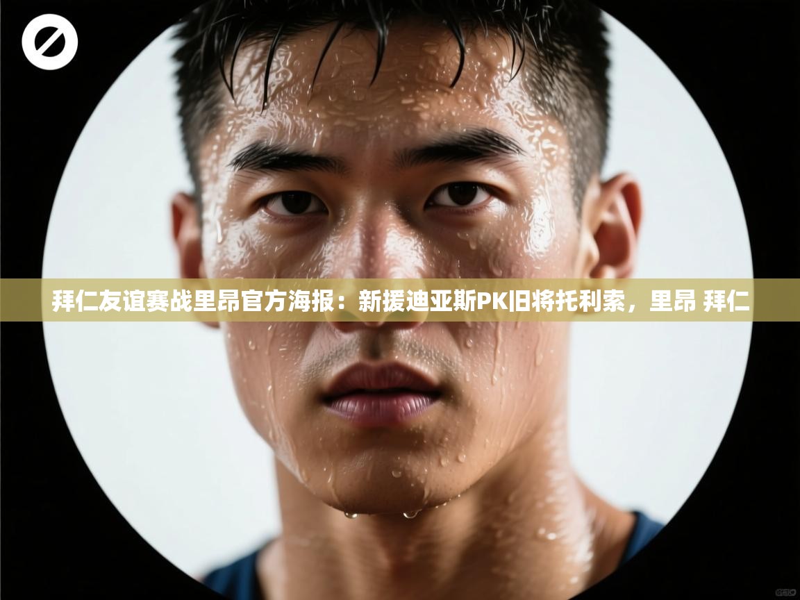 爱游戏体育全站入口-拜仁友谊赛战里昂官方海报:新援迪亚斯PK旧将托利索,里昂 拜仁 第3张