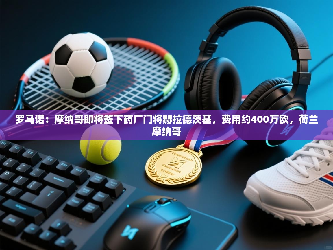 爱游戏娱乐app下载-罗马诺:摩纳哥即将签下药厂门将赫拉德茨基,费用约400万欧,荷兰摩纳哥 第4张