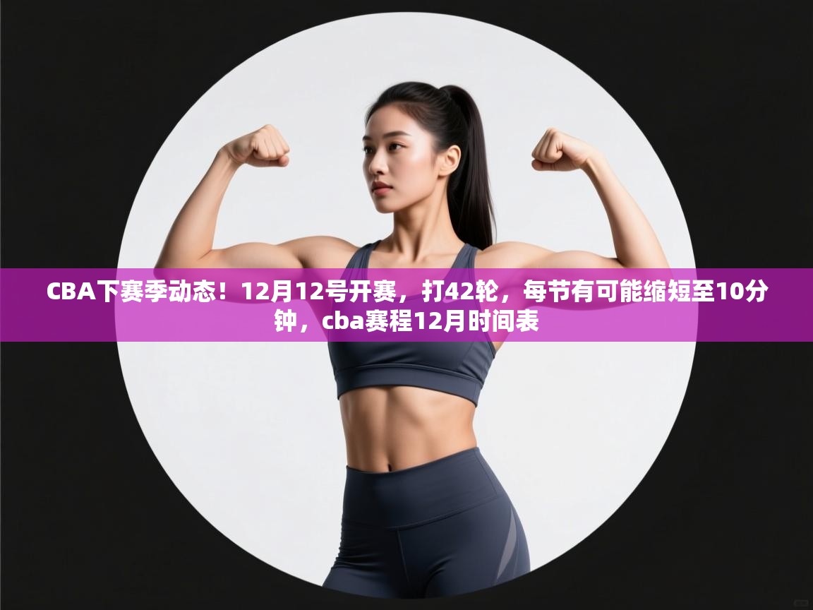 爱游戏体育全站入口-CBA下赛季动态!12月12号开赛,打42轮,每节有可能缩短至10分钟,cba赛程12月时间表 第1张
