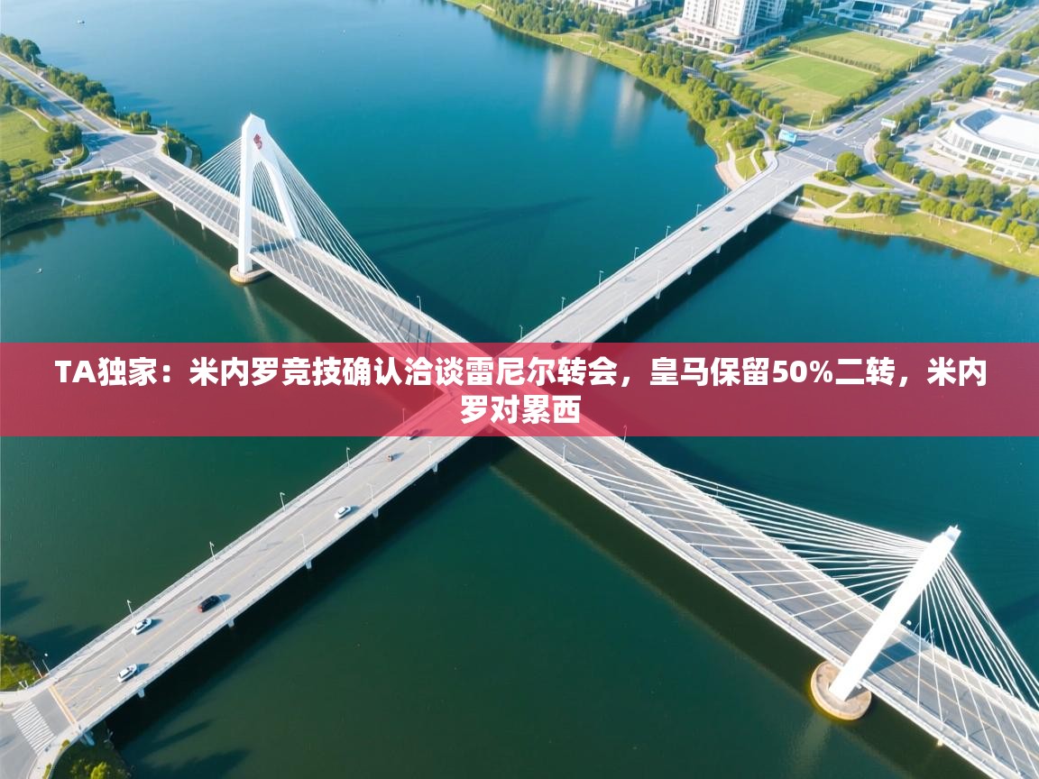 爱游戏体育娱乐赞助意甲-TA独家:米内罗竞技确认洽谈雷尼尔转会,皇马保留50%二转,米内罗对累西 第3张