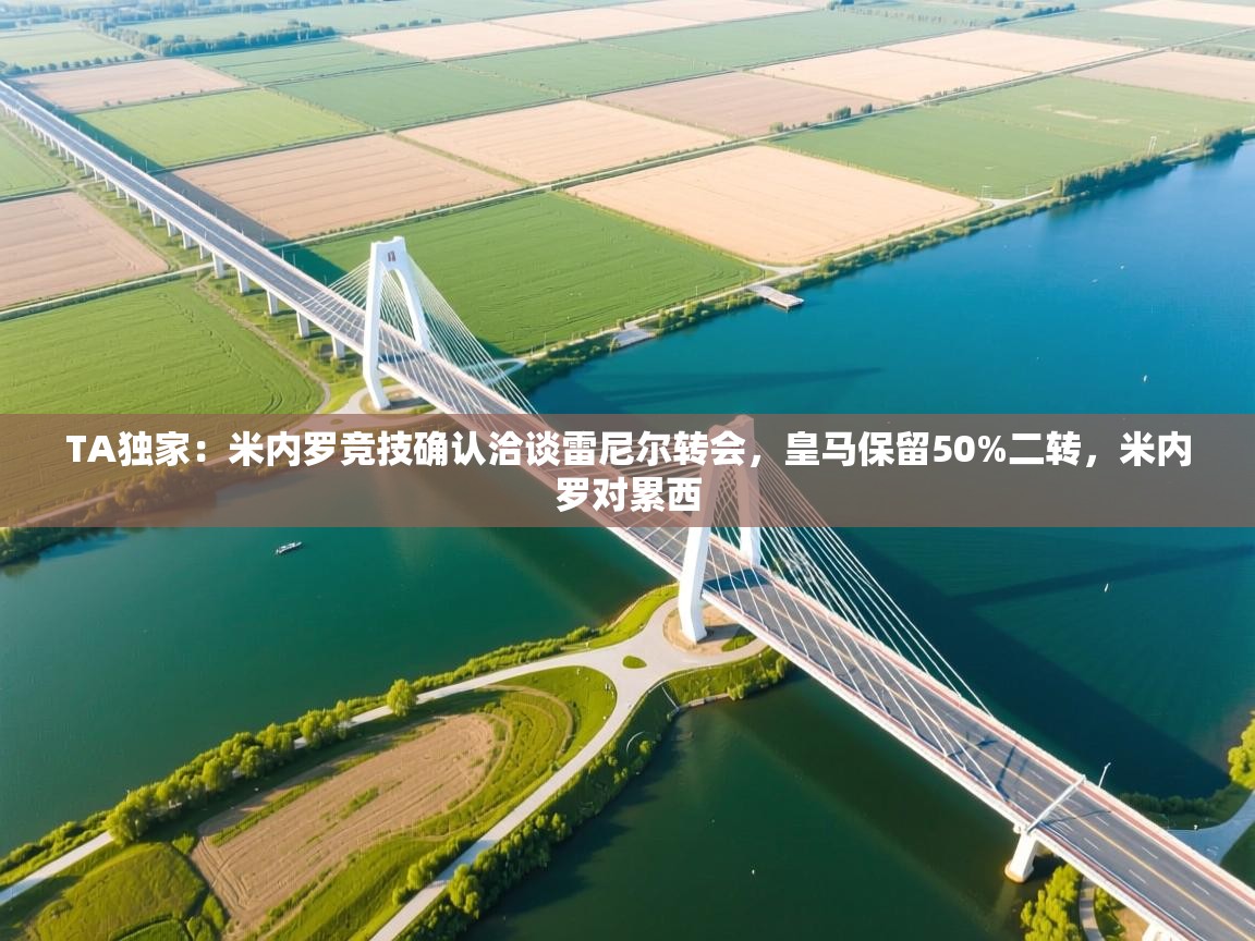 爱游戏体育娱乐赞助意甲-TA独家:米内罗竞技确认洽谈雷尼尔转会,皇马保留50%二转,米内罗对累西 第4张