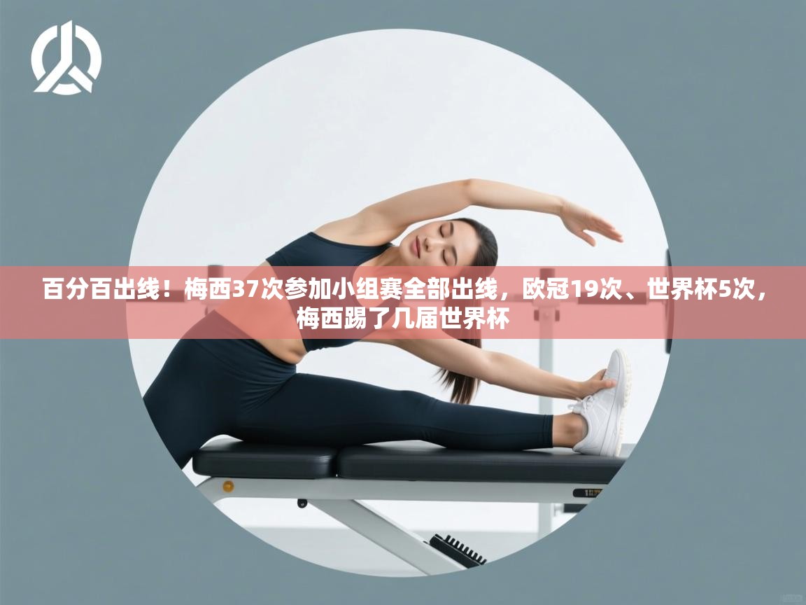 爱游戏平台官网入口-百分百出线!梅西37次参加小组赛全部出线,欧冠19次、世界杯5次,梅西踢了几届世界杯 第1张