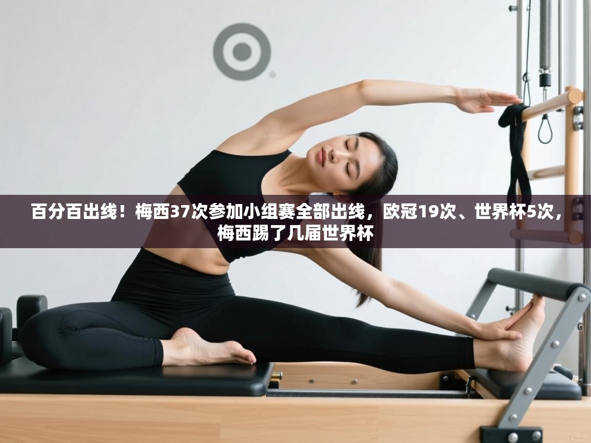 爱游戏平台官网入口-百分百出线!梅西37次参加小组赛全部出线,欧冠19次、世界杯5次,梅西踢了几届世界杯 第2张