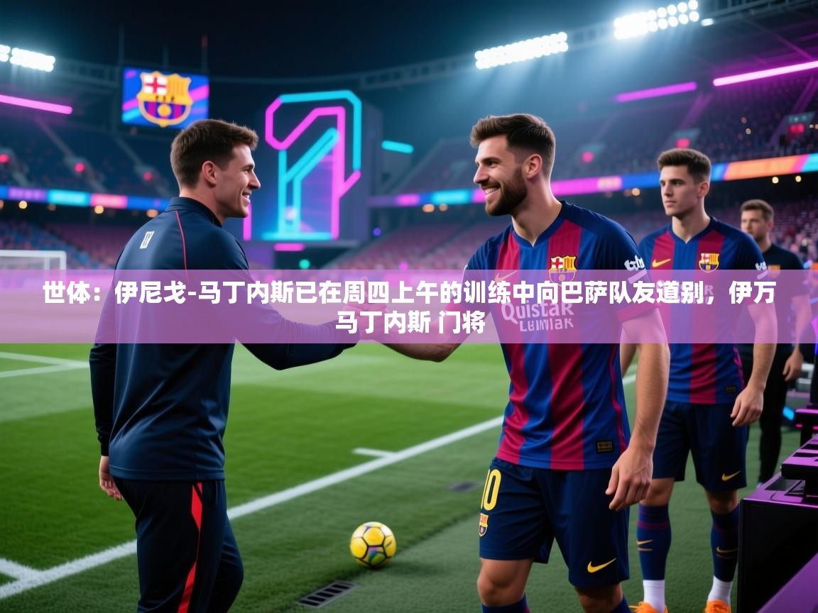 爱游戏体育娱乐马竞赞助商-世体:伊尼戈-马丁内斯已在周四上午的训练中向巴萨队友道别,伊万马丁内斯 门将 第1张