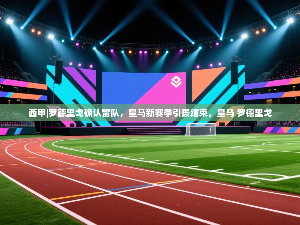 欢娱游戏平台-西甲|罗德里戈确认留队，皇马新赛季引援结束，皇马 罗德里戈  第1张
