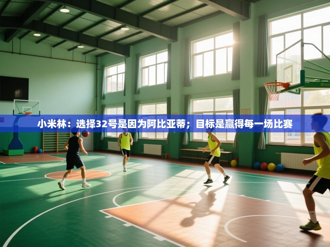 体育互动直播网-小米林:选择32号是因为阿比亚蒂;目标是赢得每一场比赛 第1张