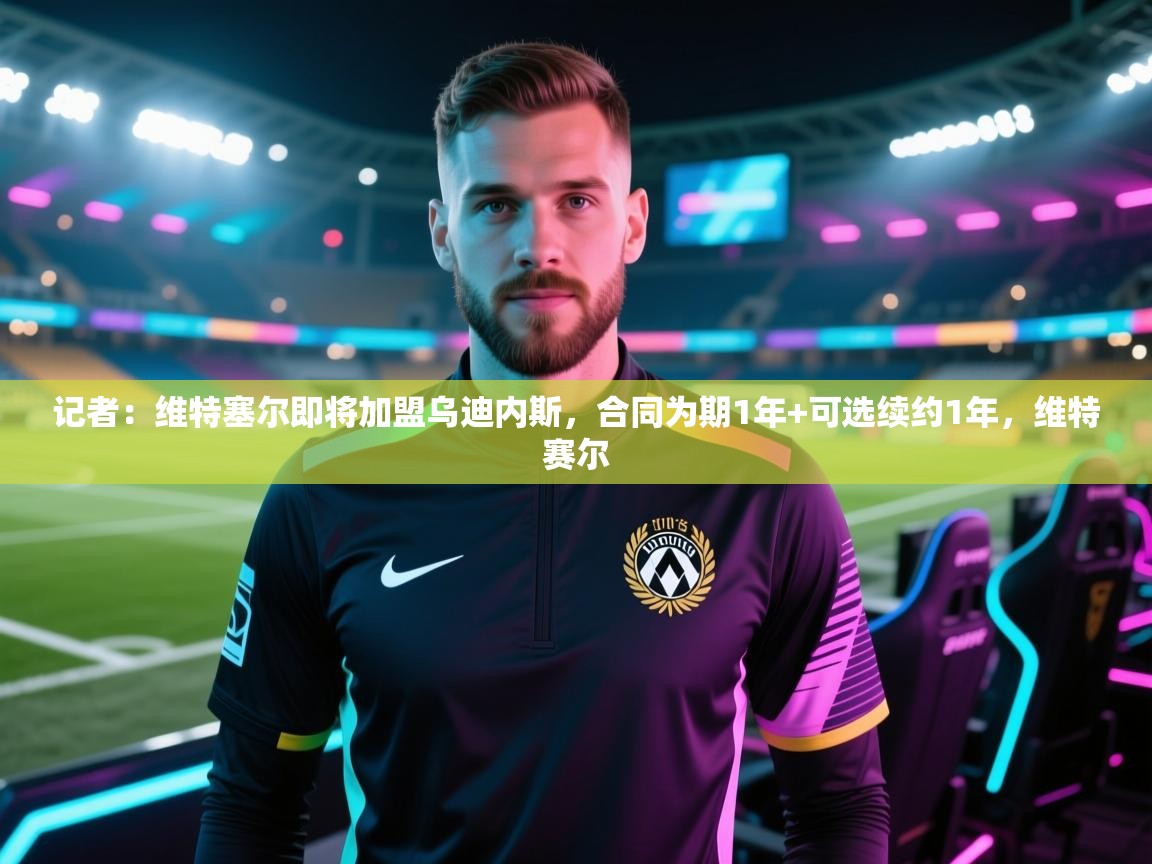 爱游戏体育娱乐马竞赞助商-记者：维特塞尔即将加盟乌迪内斯，合同为期1年+可选续约1年，维特赛尔  第2张