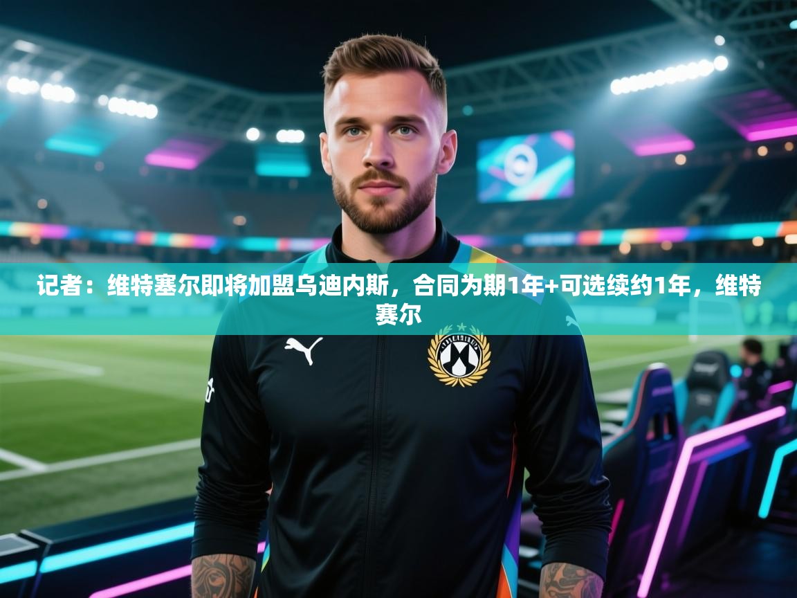 爱游戏体育娱乐马竞赞助商-记者：维特塞尔即将加盟乌迪内斯，合同为期1年+可选续约1年，维特赛尔  第4张