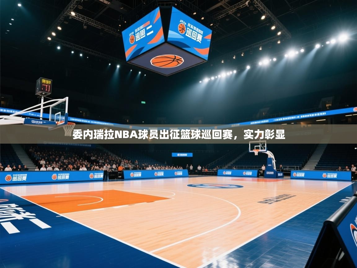 爱游戏体育入口app-委内瑞拉NBA球员出征篮球巡回赛，实力彰显  第2张
