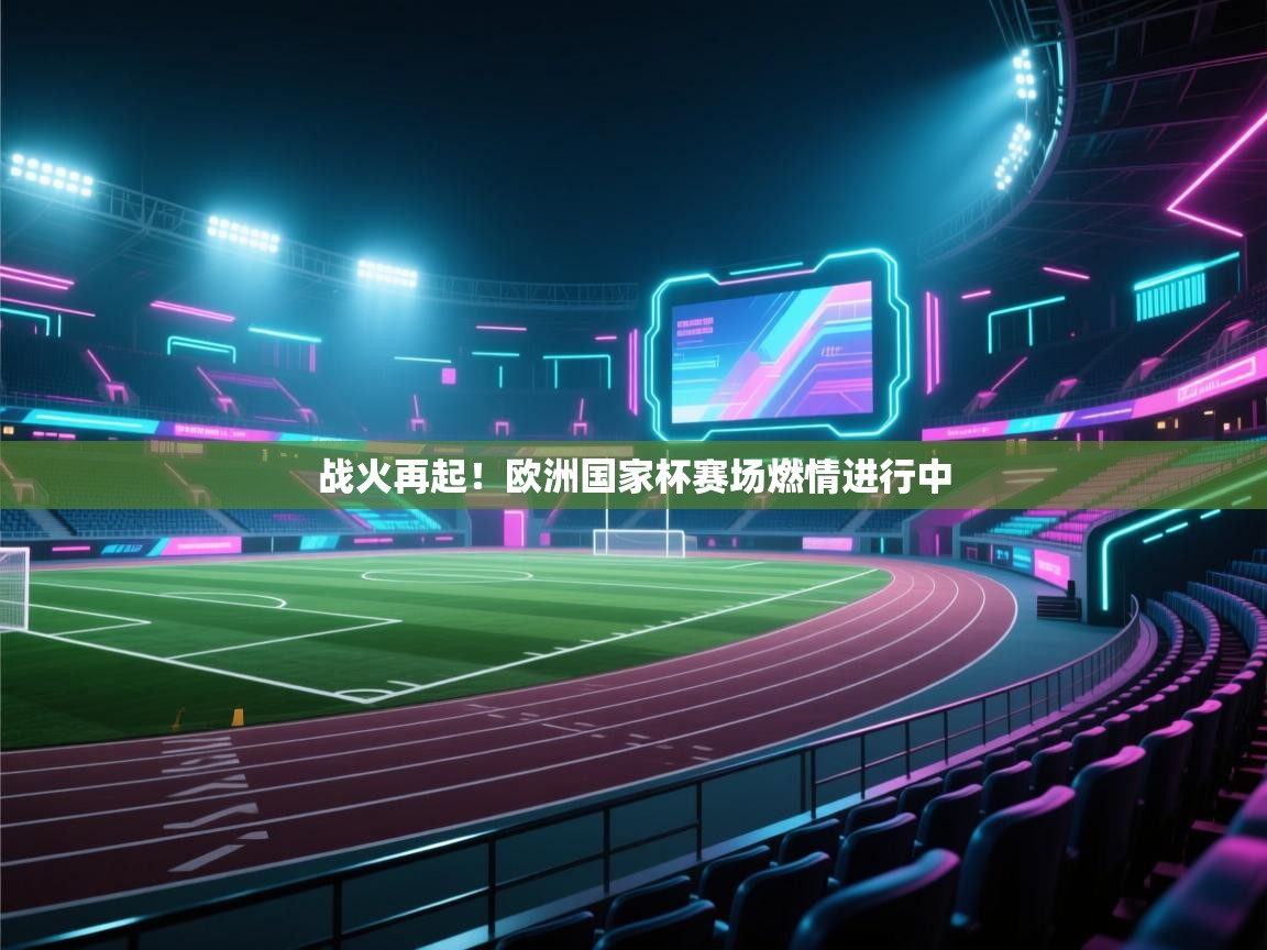 爱游戏体育娱乐马竞赞助商-战火再起!欧洲国家杯赛场燃情进行中 第3张