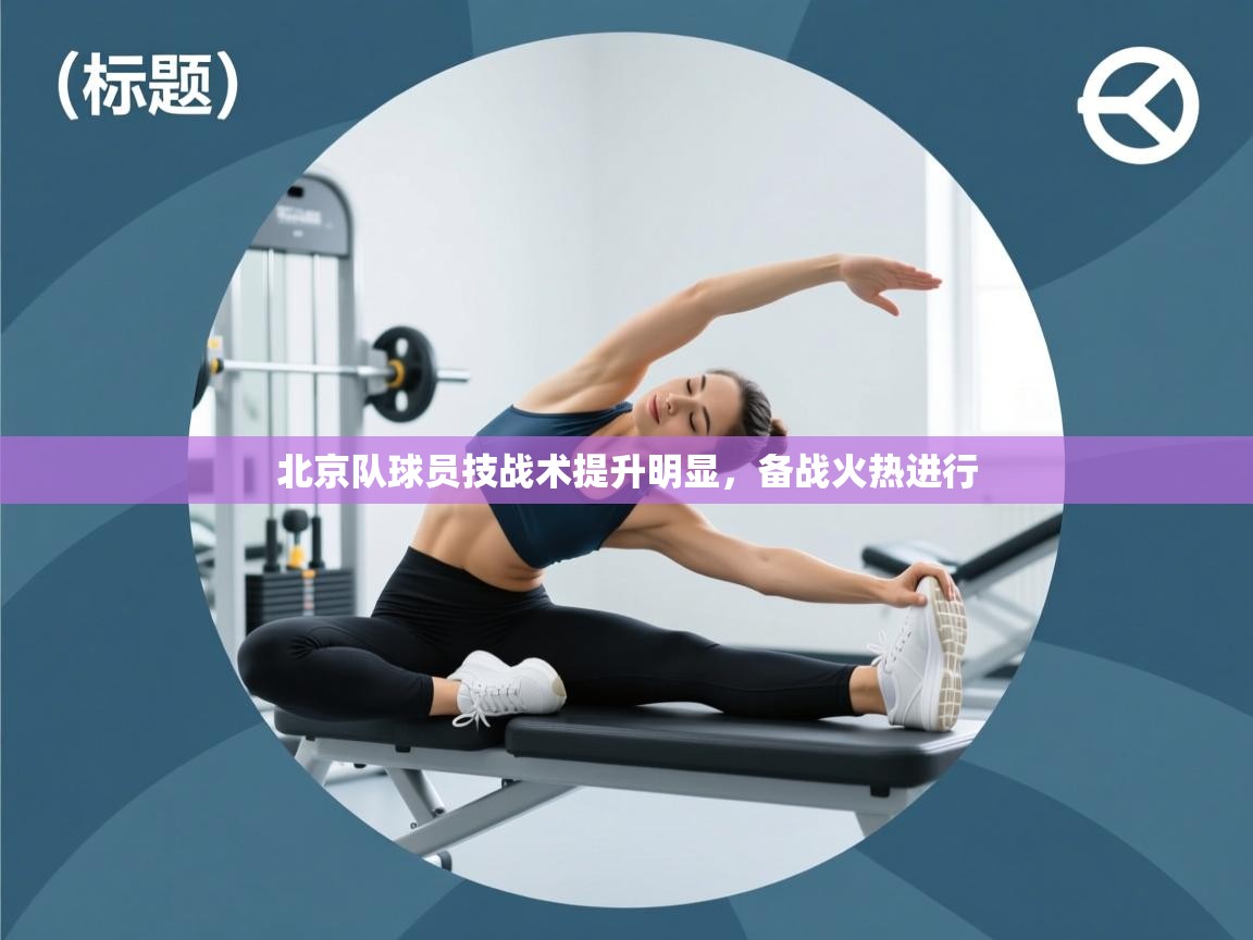 爱游戏娱乐-北京队球员技战术提升明显，备战火热进行  第1张