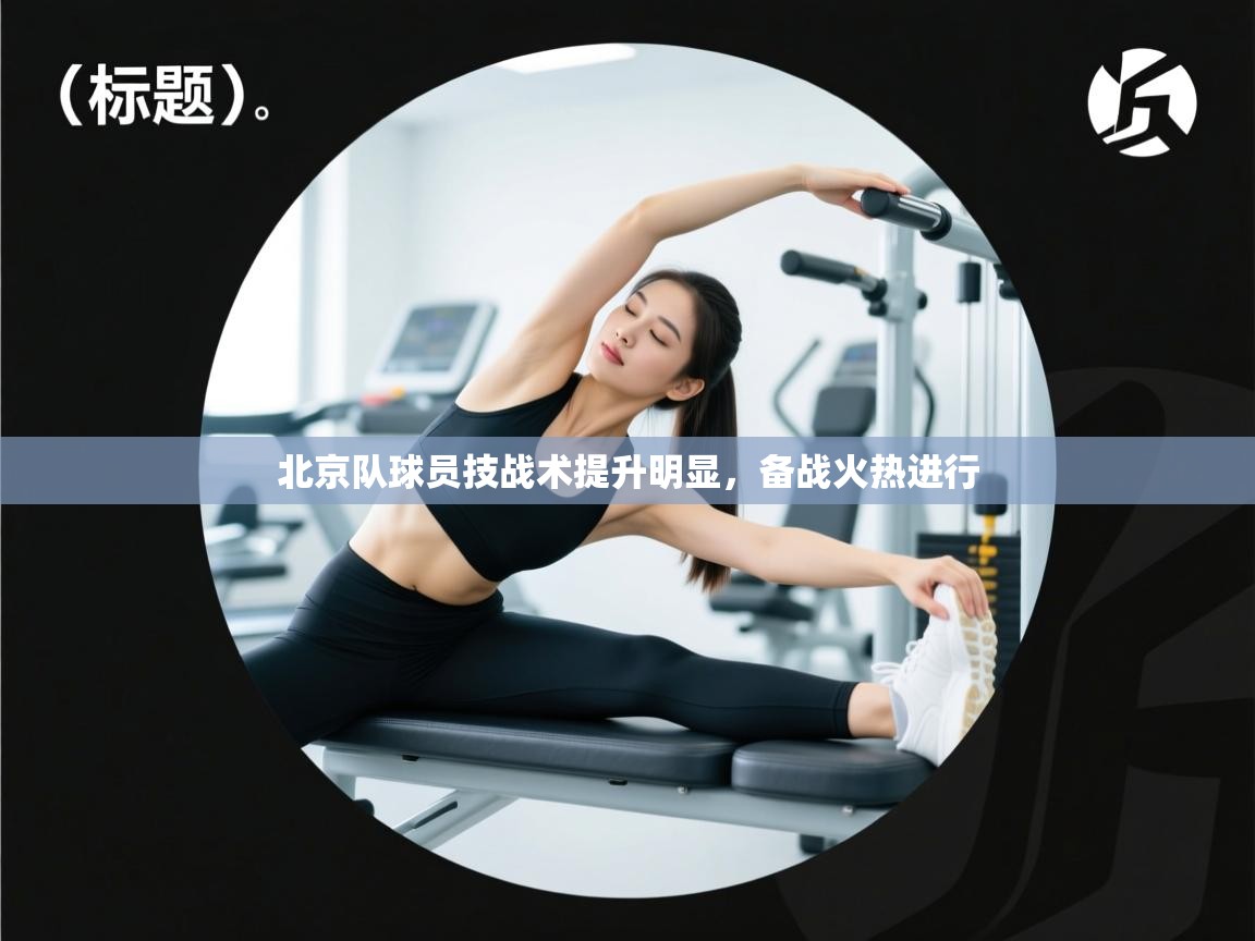 爱游戏娱乐-北京队球员技战术提升明显，备战火热进行  第2张