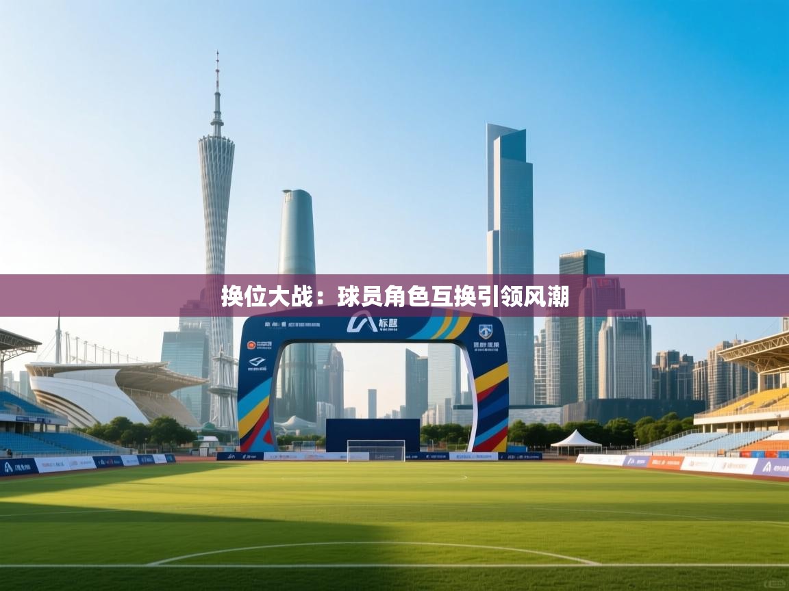 爱游戏娱乐平台-换位大战：球员角色互换引领风潮  第1张