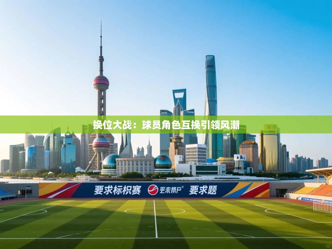 爱游戏娱乐平台-换位大战：球员角色互换引领风潮  第2张