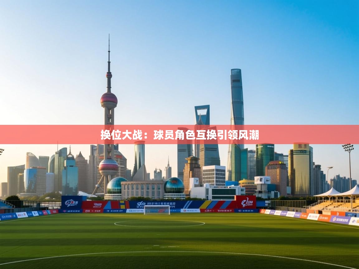 爱游戏娱乐平台-换位大战：球员角色互换引领风潮  第3张