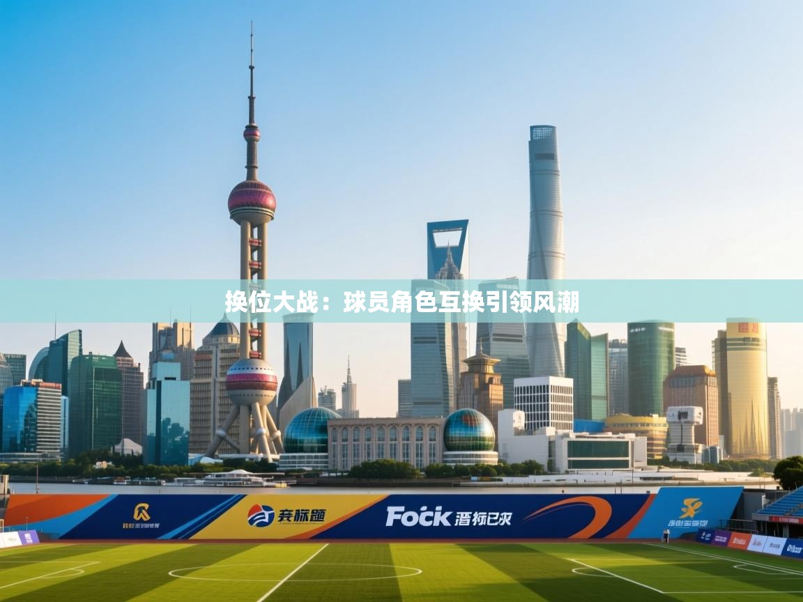 爱游戏娱乐平台-换位大战：球员角色互换引领风潮  第4张