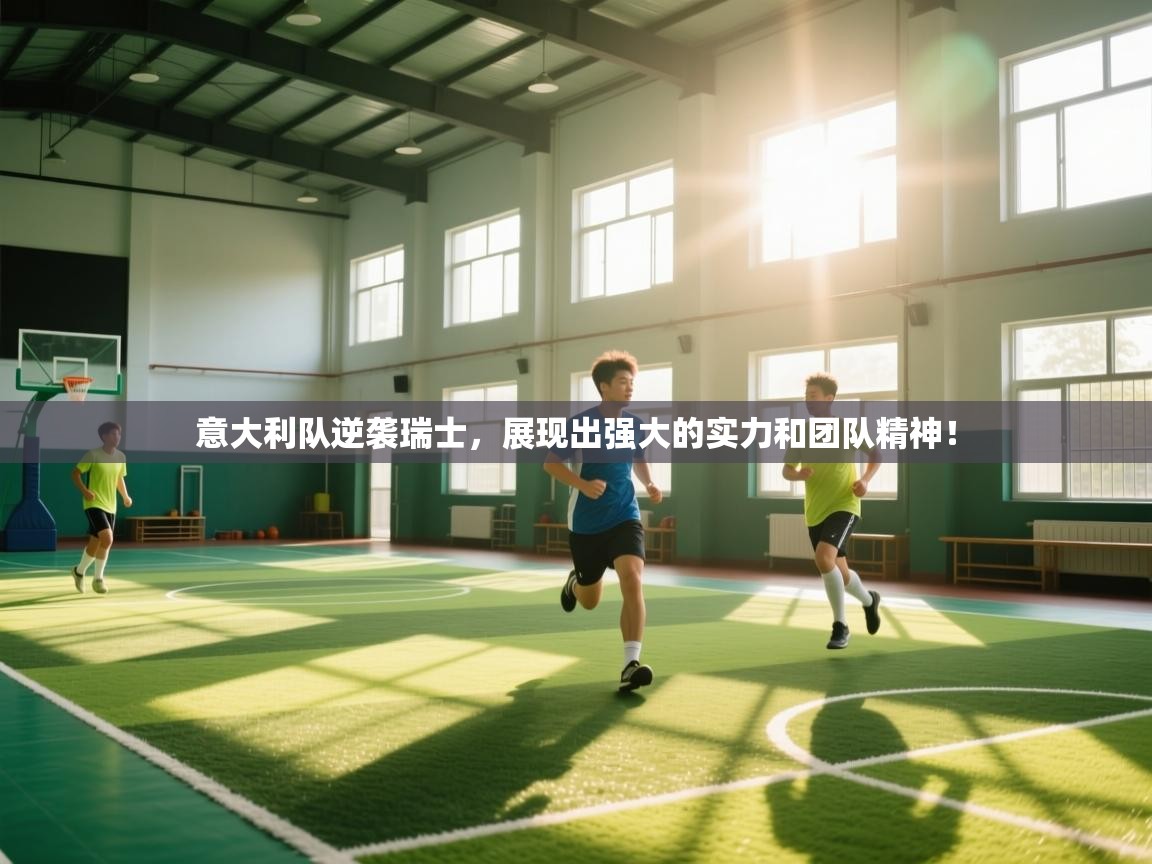 爱游戏娱乐体育官方入口-意大利队逆袭瑞士，展现出强大的实力和团队精神！  第2张