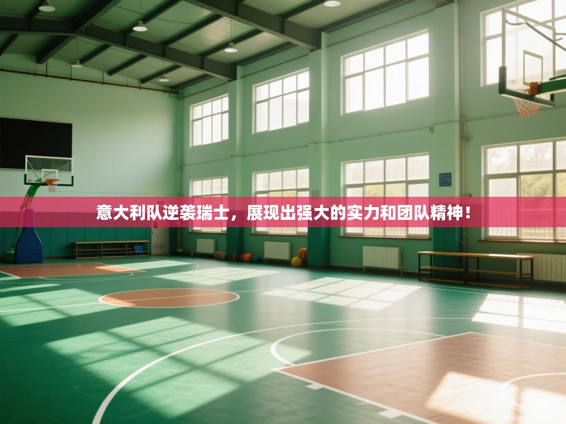 爱游戏娱乐体育官方入口-意大利队逆袭瑞士，展现出强大的实力和团队精神！  第4张